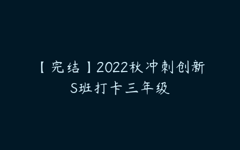 【完结】2022秋冲刺创新S班打卡三年级-51自学联盟