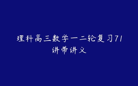 理科高三数学一二轮复习71讲带讲义-51自学联盟