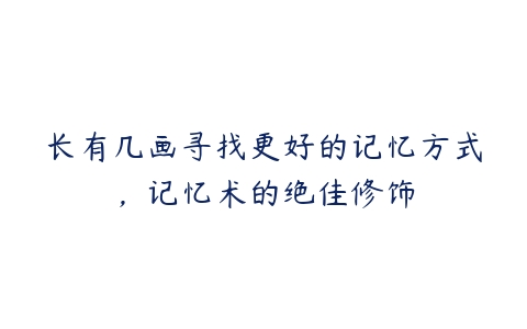 长有几画寻找更好的记忆方式，记忆术的绝佳修饰-51自学联盟