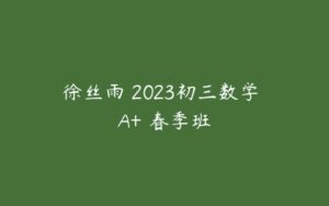 徐丝雨 2023初三数学 A+ 春季班-51自学联盟