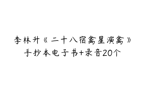 李林升《二十八宿禽星演禽》手抄本电子书+录音20个-51自学联盟