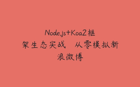 Node.js+Koa2框架生态实战 – 从零模拟新浪微博-51自学联盟