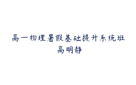 高一物理暑假基础提升系统班 高明静-51自学联盟