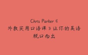 Chris Parker《外教实用口语课》让你的英语脱口而出-51自学联盟