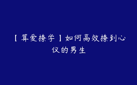 【算爱撩学】如何高效撩到心仪的男生-51自学联盟