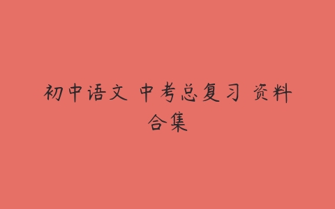 初中语文 中考总复习 资料合集课程资源下载