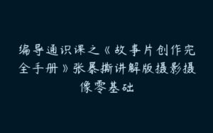 编导通识课之《故事片创作完全手册》张暴撕讲解版摄影摄像零基础-51自学联盟