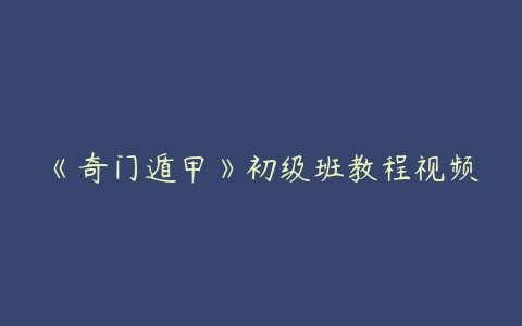 《奇门遁甲》初级班教程视频-51自学联盟