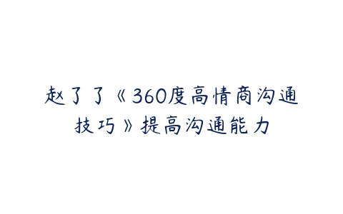 赵了了《360度高情商沟通技巧》提高沟通能力-51自学联盟