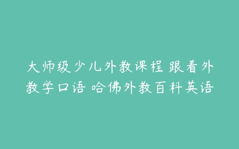 大师级少儿外教课程 跟着外教学口语 哈佛外教百科英语-51自学联盟