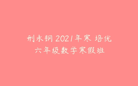 刑永钢 2021年寒 培优六年级数学寒假班-51自学联盟