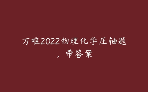 万唯2022物理化学压轴题，带答案-51自学联盟