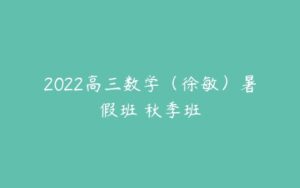 2022高三数学（徐敏）暑假班 秋季班-51自学联盟