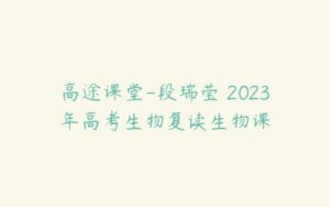 高途课堂-段瑞莹 2023年高考生物复读生物课-51自学联盟