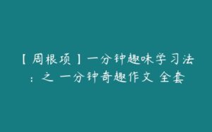 【周根项】一分钟趣味学习法：之 一分钟奇趣作文 全套-51自学联盟