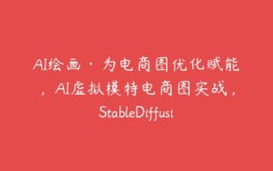 AI绘画·为电商图优化赋能，AI虚拟模特电商图实战，StableDiffusion电商图优化教程-51自学联盟