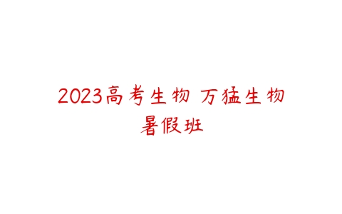 2023高考生物 万猛生物暑假班-51自学联盟