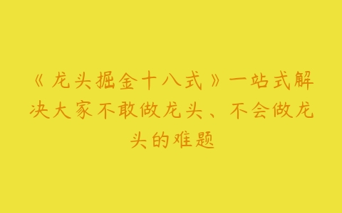 《龙头掘金十八式》一站式解决大家不敢做龙头、不会做龙头的难题-51自学联盟