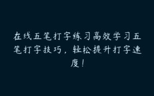 在线五笔打字练习高效学习五笔打字技巧，轻松提升打字速度！-51自学联盟