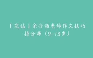 【完结】余亦诺老师作文技巧提分课（9-13岁）-51自学联盟