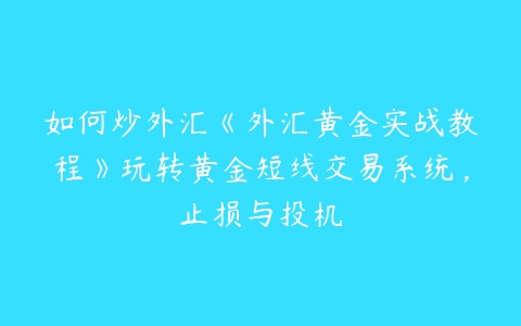 如何炒外汇《外汇黄金实战教程》玩转黄金短线交易系统，止损与投机-51自学联盟