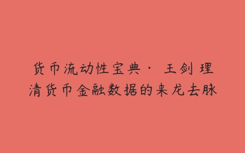 货币流动性宝典· 王剑 理清货币金融数据的来龙去脉-51自学联盟