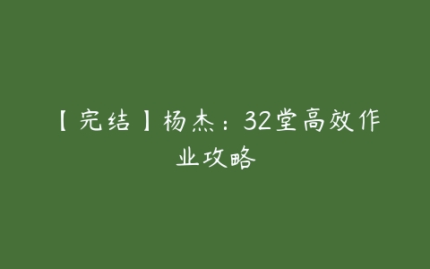 【完结】杨杰：32堂高效作业攻略-51自学联盟