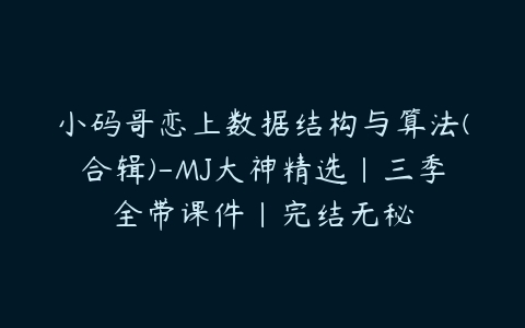 小码哥恋上数据结构与算法(合辑)-MJ大神精选|三季全带课件|完结无秘-51自学联盟