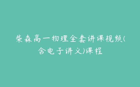 柴森高一物理全套讲课视频(含电子讲义)课程-51自学联盟