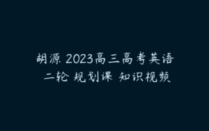 胡源 2023高三高考英语 二轮 规划课 知识视频-51自学联盟