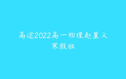 高途2022高一物理赵星义寒假班-51自学联盟