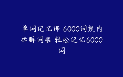 单词记忆课 6000词频内拆解词根 轻松记忆6000词-51自学联盟