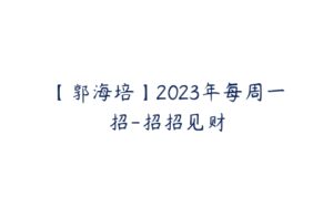 【郭海培】2023年每周一招-招招见财-51自学联盟