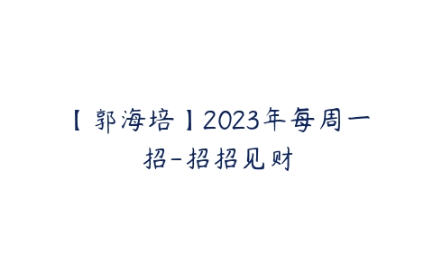 【郭海培】2023年每周一招-招招见财-51自学联盟