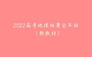 2022高考地理林萧全年班（新教材）-51自学联盟