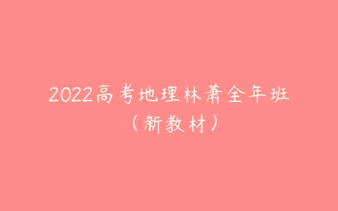 2022高考地理林萧全年班（新教材）-51自学联盟