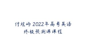 付炫屿 2022年高考英语终极预测课课程-51自学联盟