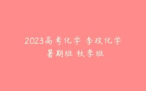 2023高考化学 李政化学 暑期班 秋季班-51自学联盟