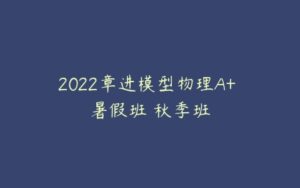 2022章进模型物理A+ 暑假班 秋季班-51自学联盟