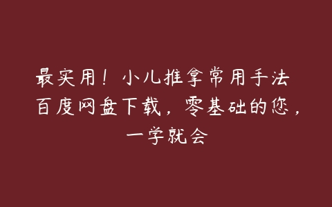 最实用！小儿推拿常用手法 百度网盘下载，零基础的您，一学就会-51自学联盟