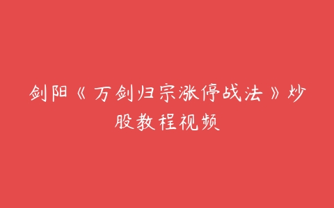 剑阳《万剑归宗涨停战法》炒股教程视频-51自学联盟