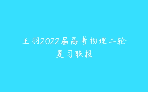 王羽2022届高考物理二轮复习联报-51自学联盟