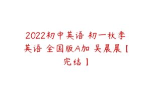 2022初中英语 初一秋季英语 全国版A加 吴晨晨【完结】-51自学联盟