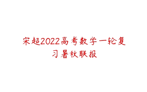宋超2022高考数学一轮复习暑秋联报-51自学联盟