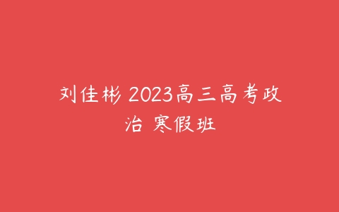 刘佳彬 2023高三高考政治 寒假班-51自学联盟