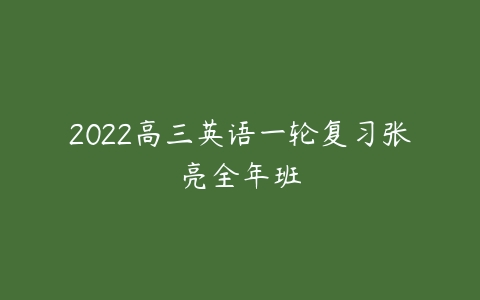 2022高三英语一轮复习张亮全年班-51自学联盟