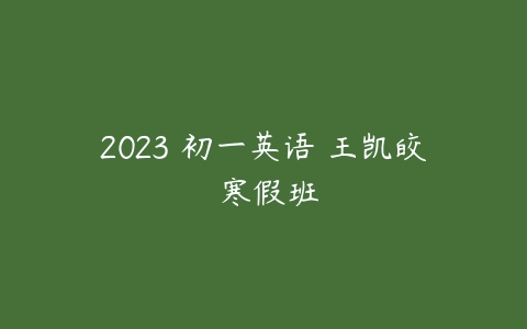 2023 初一英语 王凯皎 寒假班-51自学联盟
