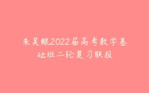 朱昊鲲2022届高考数学基础班二轮复习联报-51自学联盟