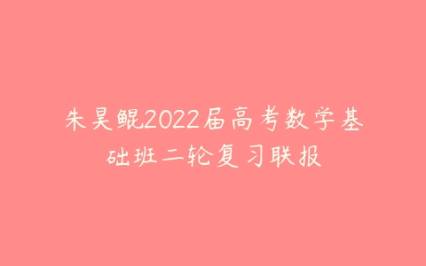 朱昊鲲2022届高考数学基础班二轮复习联报-51自学联盟