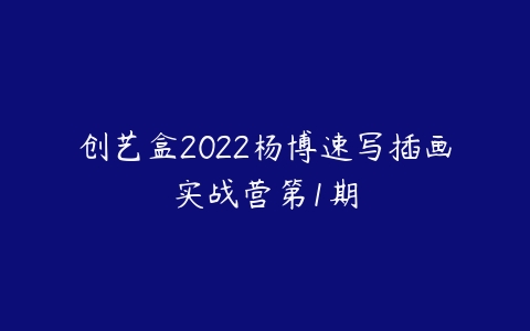 创艺盒2022杨博速写插画实战营第1期课程资源下载